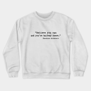 "Believe you can and you're halfway there." - Theodore Roosevelt Crewneck Sweatshirt